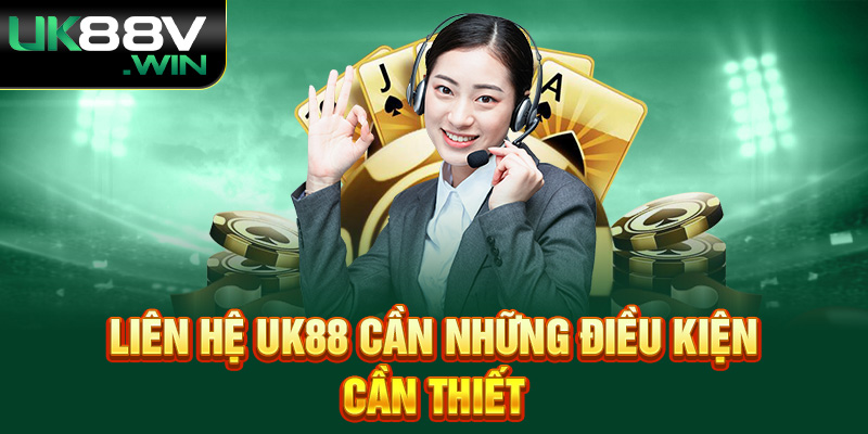 Liên hệ UK88 cần những điều kiện cần thiết