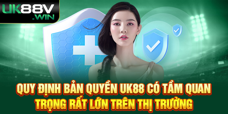 Quy Định Bản Quyền UK88 có tầm quan trọng rất lớn trên thị trường