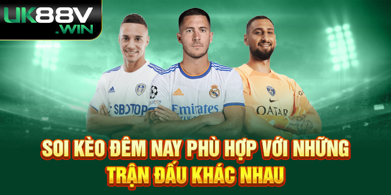 Soi kèo đêm nay phù hợp với những trận đấu khác nhau