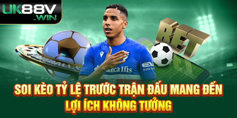 Soi Tỷ Lệ Kèo trước trận đấu mang đến lợi ích không tưởng