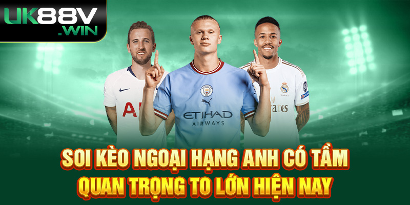 Soi kèo ngoại hạng anh có tầm quan trọng to lớn hiện nay