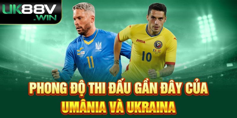 Phong độ thi đấu gần đây của Umânia và Ukraina