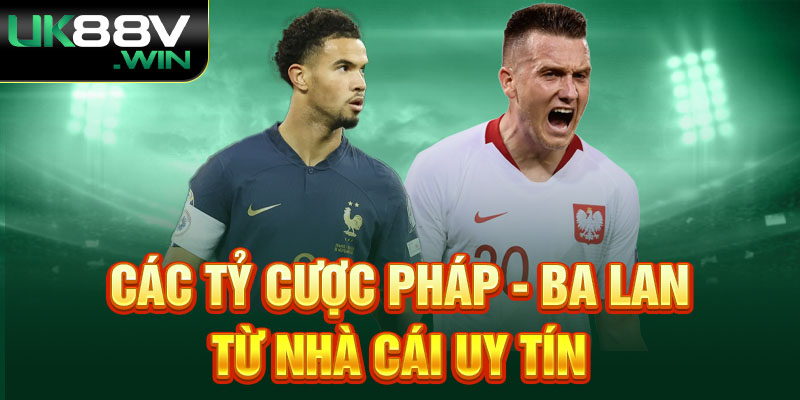 Các tỷ cược Pháp Và Ba Lan từ nhà cái uy tín