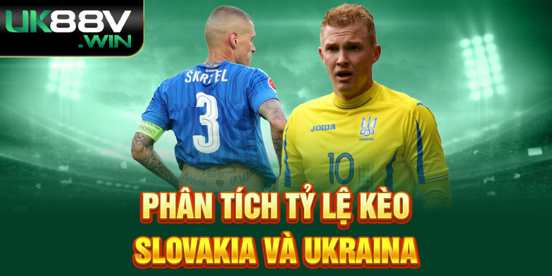 Phân tích tỷ lệ kèo Slovakia và Ukraina