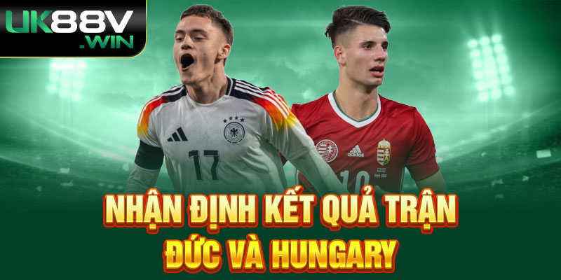 Nhận định kết quả trận Đức và Hungary