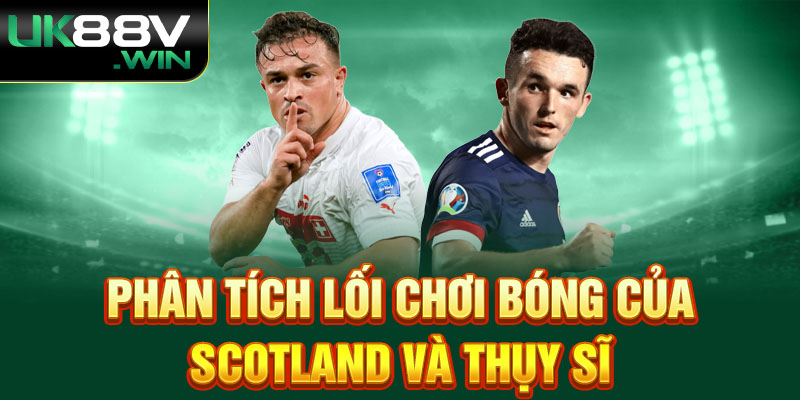 Phân tích lối chơi bóng của Scotland và Thụy Sĩ