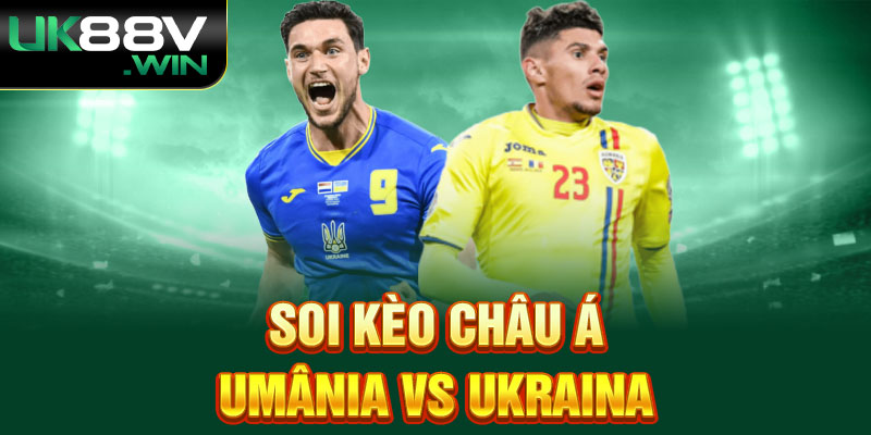 Soi kèo châu Á Umânia vs Ukraina