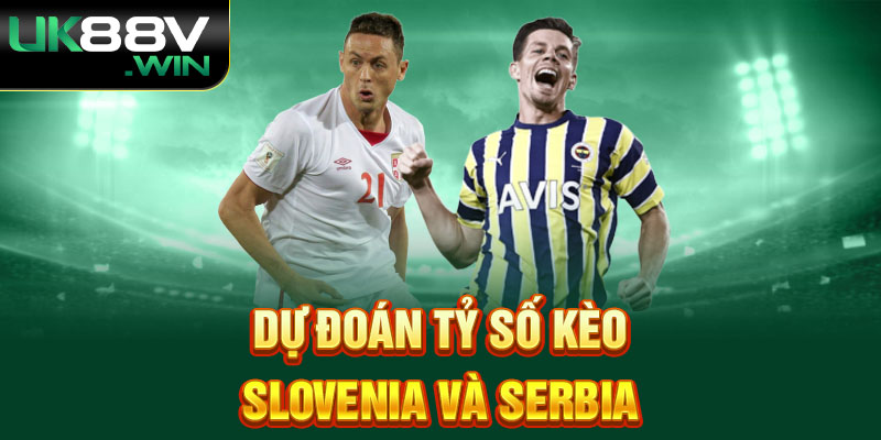 Dự đoán tỷ số kèo Slovenia và Serbia