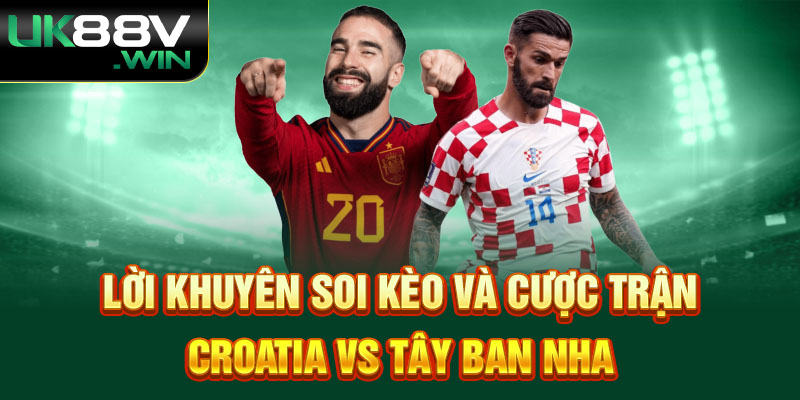 Lời Khuyên Soi Kèo và Cược Trận Croatia và Tây Ban Nha