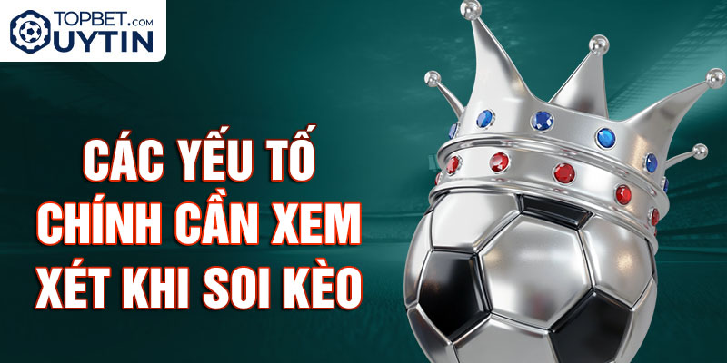 Các yếu tố chính cần xem xét khi soi kèo