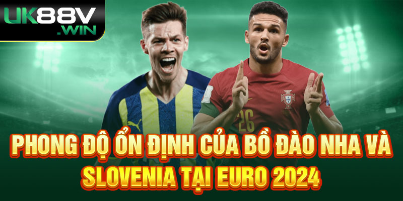 Phong độ ổn định của Bồ Đào Nha Và Slovenia tại Euro 2024