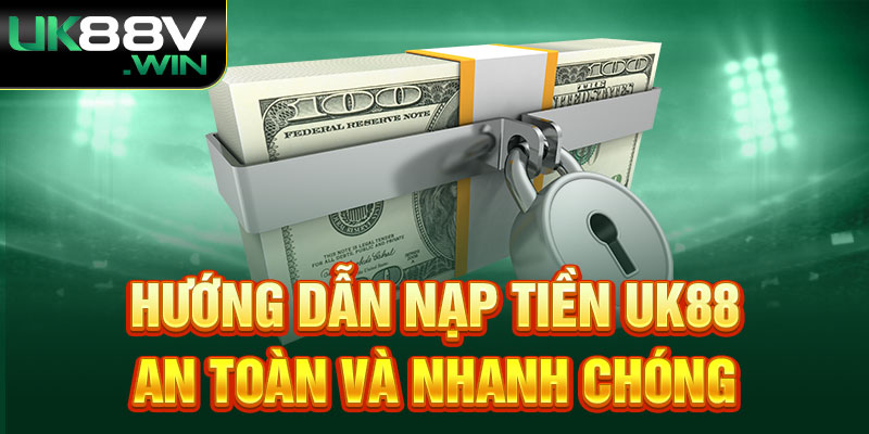 Hướng dẫn Nạp tiền Uk88 an toàn và nhanh chóng