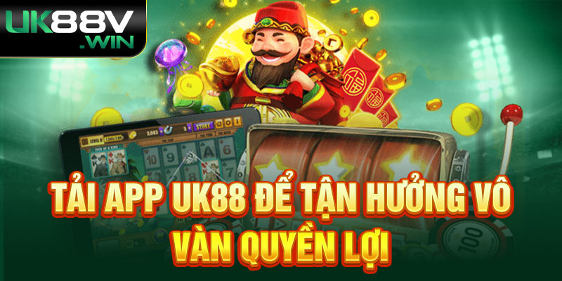 Tải App Uk88 để tận hưởng vô vàn quyền lợi