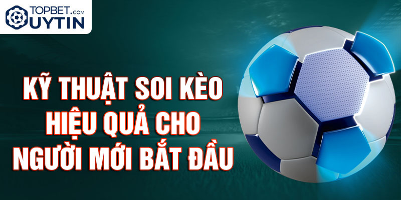 Kỹ thuật soi kèo hiệu quả cho người mới bắt đầu